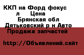 ККП на Форд фокус 2, 1,8 л.  › Цена ­ 18 000 - Брянская обл., Дятьковский р-н Авто » Продажа запчастей   